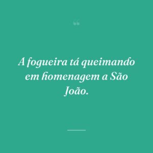 A fogueira tá queimando em homenagem a São João.
