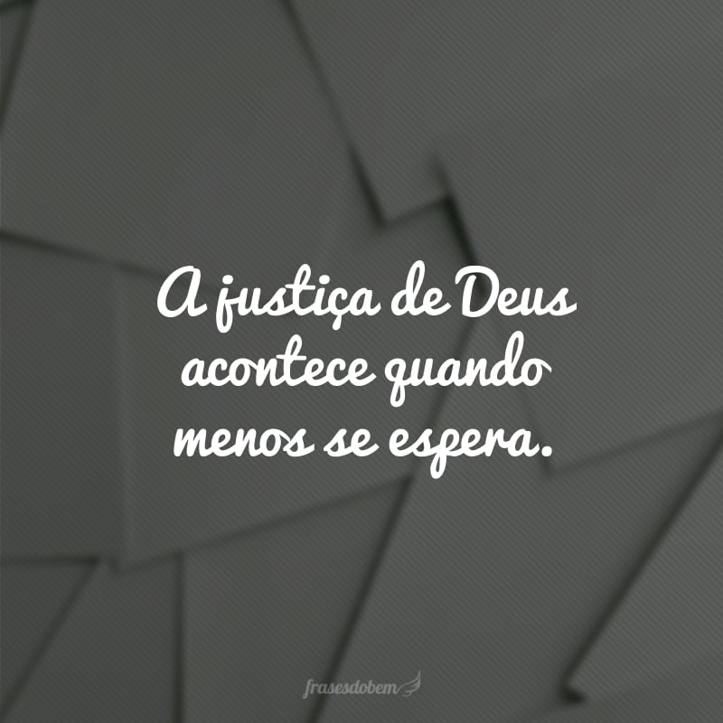 A justiça de Deus acontece quando menos se espera. 