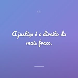 A justiça é o direito do mais fraco.
