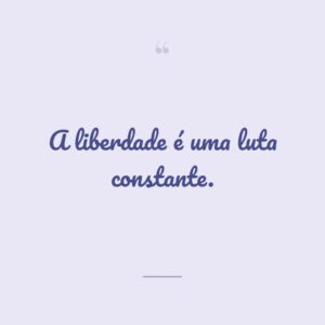 A liberdade é uma luta constante.