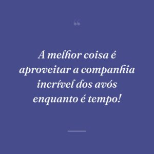 A melhor coisa é aproveitar a companhia incrível dos avós enquanto é tempo!