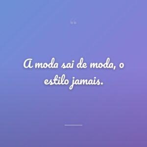 A moda sai de moda, o estilo jamais.