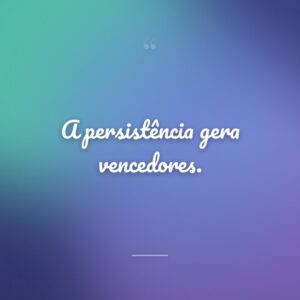 A persistência gera vencedores.