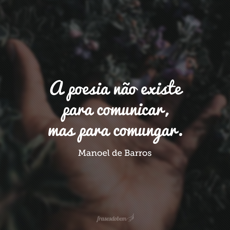 A poesia não existe para comunicar, mas para comungar.