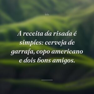A receita da risada é simples: cerveja de garrafa, copo americano e dois bons amigos.