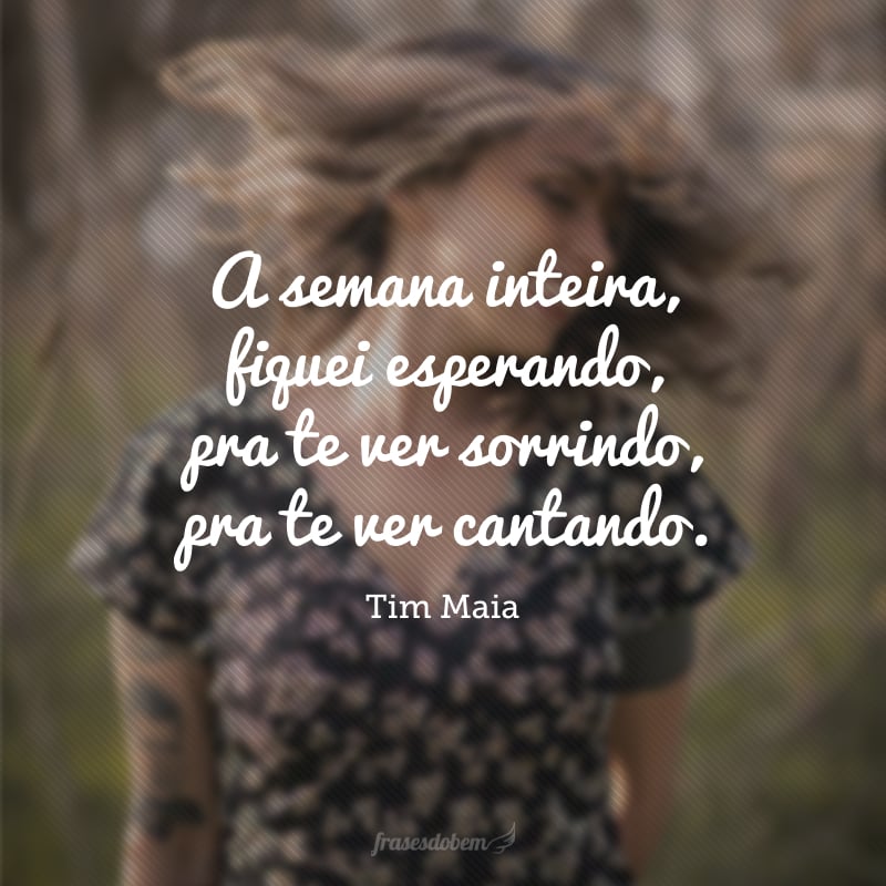 A semana inteira, fiquei esperando, pra te ver sorrindo, pra te ver cantando.