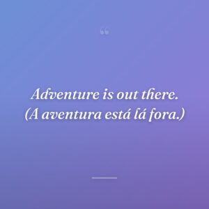 Adventure is out there. (A aventura está lá fora.)