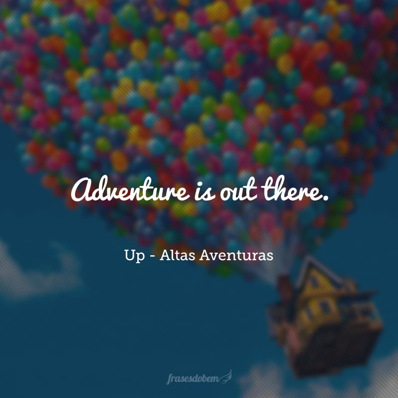 Adventure is out there. (A aventura está lá fora.)