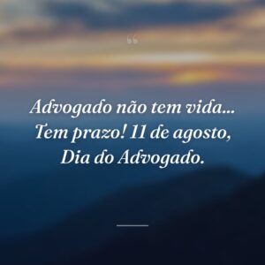 Advogado não tem vida... Tem prazo! 11 de agosto, Dia do Advogado.