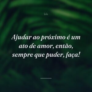 Ajudar ao próximo é um ato de amor, então, sempre que puder, faça!