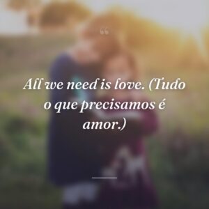All we need is love. (Tudo o que precisamos é amor.)