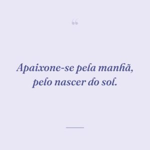 Apaixone-se pela manhã, pelo nascer do sol.