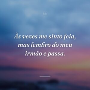 Às vezes me sinto feia, mas lembro do meu irmão e passa.
