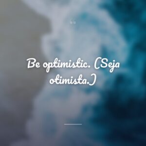 Be optimistic. (Seja otimista.)