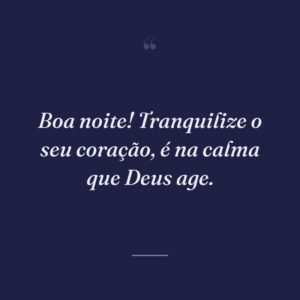 Boa noite! Tranquilize o seu coração, é na calma que Deus age.