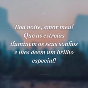 Boa noite, amor meu! Que as estrelas iluminem os seus sonhos e lhes deem um brilho especial!