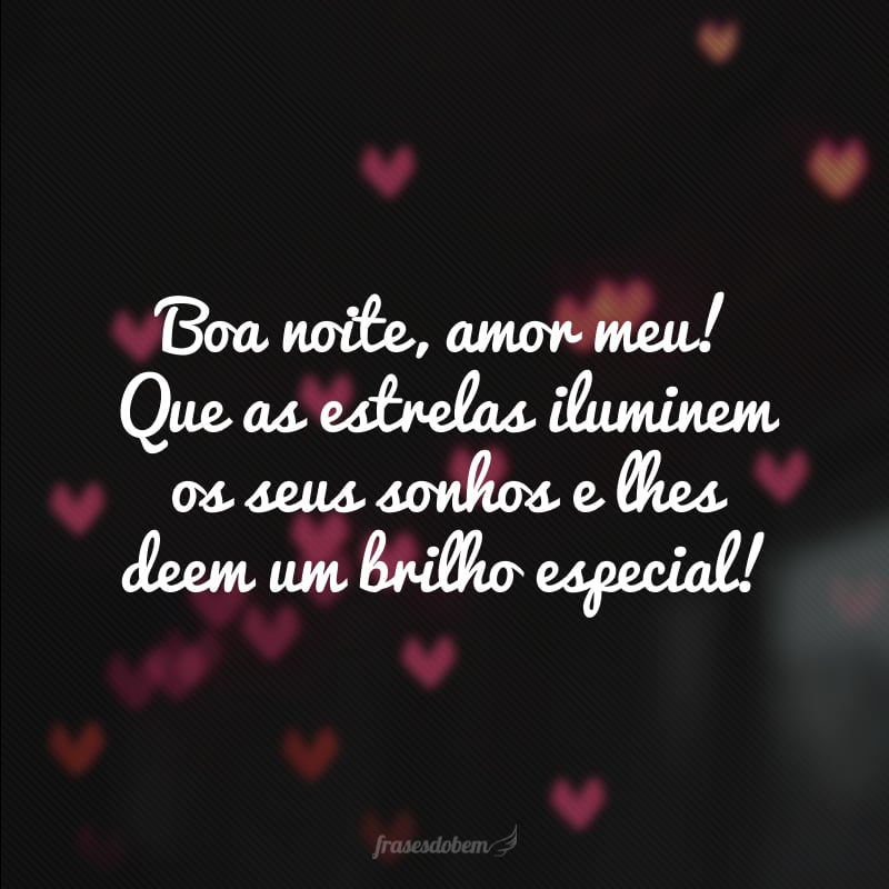 Boa noite, amor meu! Que as estrelas iluminem os seus sonhos e lhes deem um brilho especial!