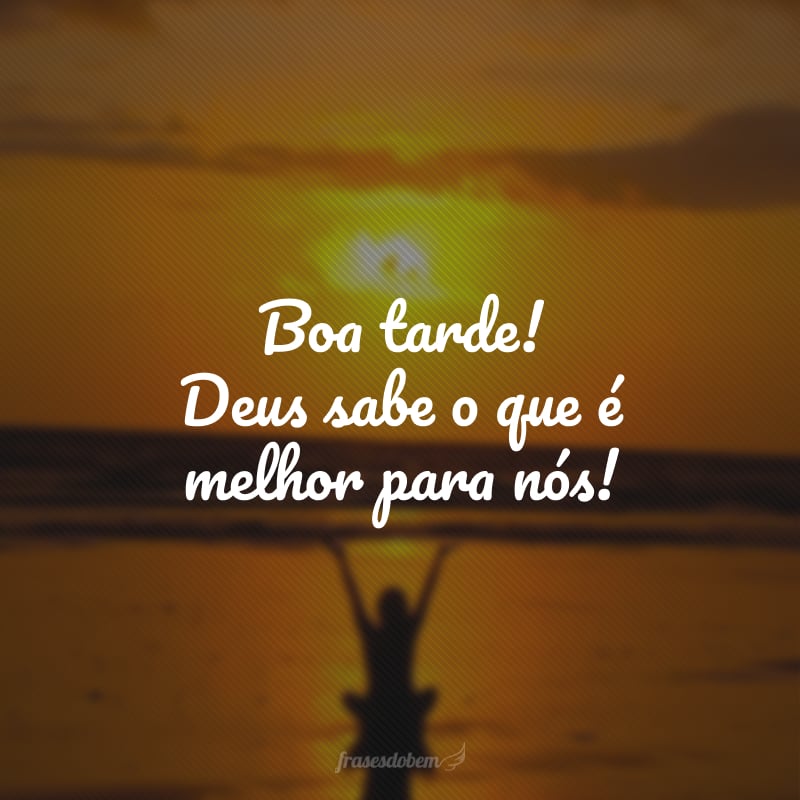 Boa tarde! Deus sabe o que é melhor para nós!