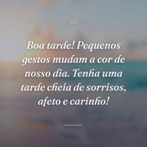 Boa tarde! Pequenos gestos mudam a cor de nosso dia. Tenha uma tarde cheia de sorrisos, afeto e carinho!