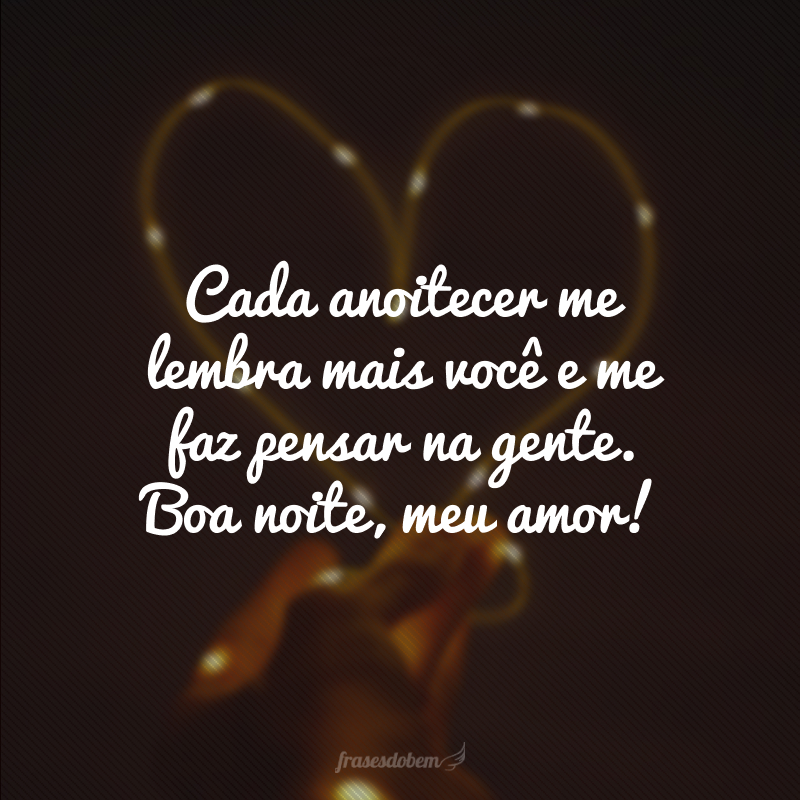 Cada anoitecer me lembra mais você e me faz pensar na gente. Boa noite, meu amor!