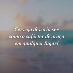 Cerveja deveria ser como o café: ter de graça em qualquer lugar!