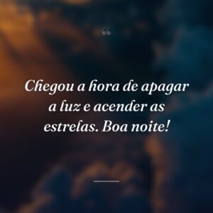 Chegou a hora de apagar a luz e acender as estrelas. Boa noite!