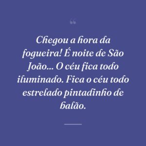 Chegou a hora da fogueira! É noite de São João... O céu fica todo iluminado. Fica o céu todo estrelado pintadinho de balão.