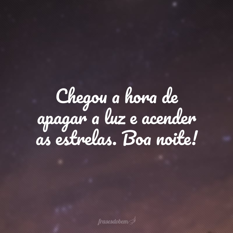 Chegou a hora de apagar a luz e acender as estrelas. Boa noite!