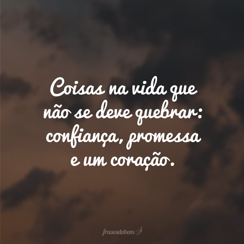 Coisas na vida que não se deve quebrar: confiança, promessa e um coração.