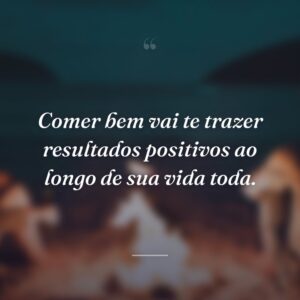 Comer bem vai te trazer resultados positivos ao longo de sua vida toda.