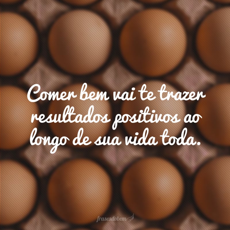 Comer bem vai te trazer resultados positivos ao longo de sua vida toda.