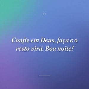 Confie em Deus, faça e o resto virá. Boa noite!