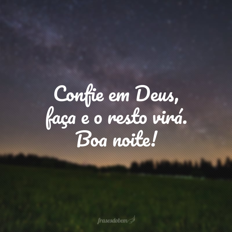 Confie em Deus, faça e o resto virá. Boa noite!