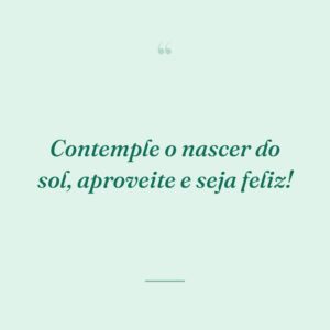 Contemple o nascer do sol, aproveite e seja feliz!