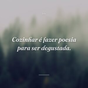 Cozinhar é fazer poesia para ser degustada.