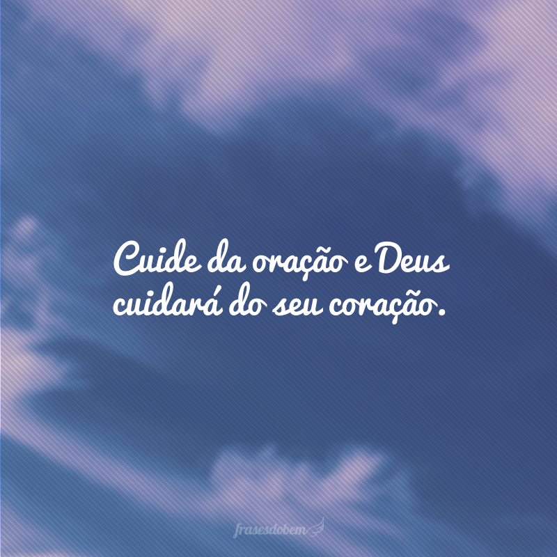 Cuide da oração e Deus cuidará do seu coração.