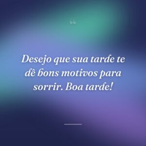 Desejo que sua tarde te dê bons motivos para sorrir. Boa tarde!
