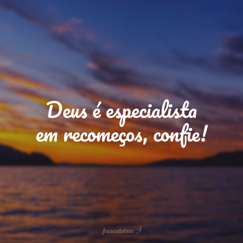 Deus é especialista em recomeços, confie!