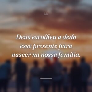 Deus escolheu a dedo esse presente para nascer na nossa família.