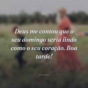Deus me contou que o seu domingo seria lindo como o seu coração. Boa tarde!