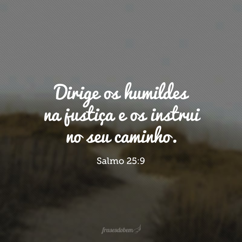 Dirige os humildes na justiça e os instrui no seu caminho. 