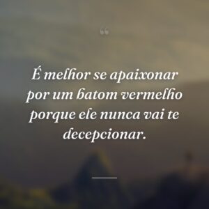 É melhor se apaixonar por um batom vermelho porque ele nunca vai te decepcionar.