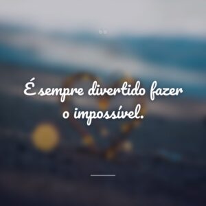 É sempre divertido fazer o impossível.