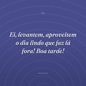 Ei, levantem, aproveitem o dia lindo que faz lá fora! Boa tarde!