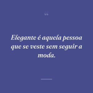 Elegante é aquela pessoa que se veste sem seguir a moda.