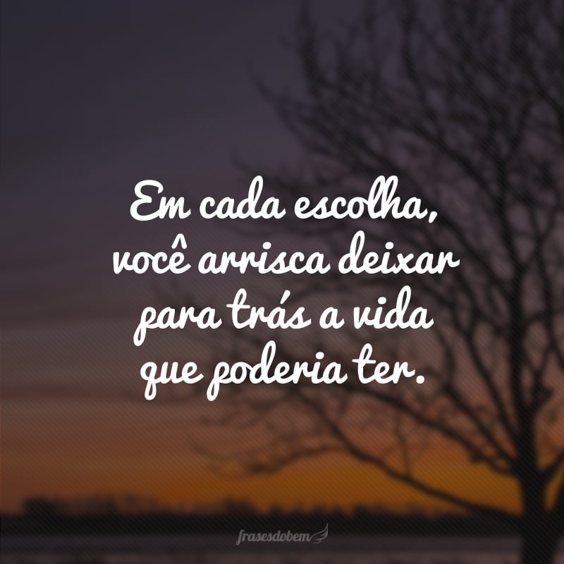 Em cada escolha, você arrisca deixar para trás a vida que poderia ter.