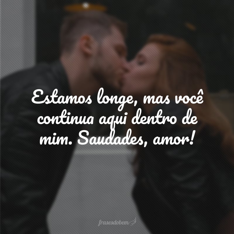 Estamos longe, mas você continua aqui dentro de mim. Saudades, amor!