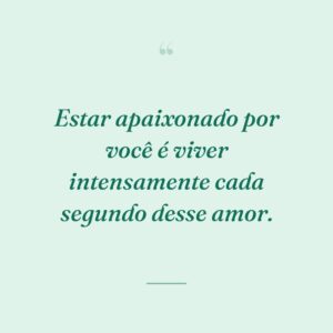 Estar apaixonado por você é viver intensamente cada segundo desse amor.