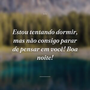 Estou tentando dormir, mas não consigo parar de pensar em você! Boa noite!