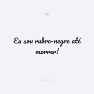 Eu sou rubro-negro até morrer!